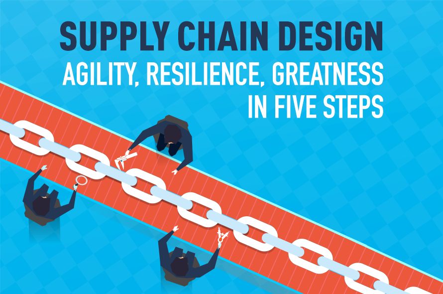 Supply Chain Design: Agility, Resilience, Greatness in Five Steps